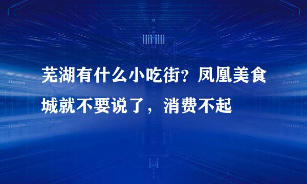 芜湖有什么小吃街？凤凰美食城就不要说了，消费不起