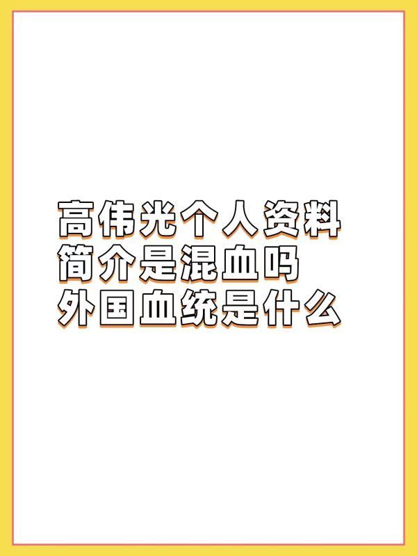 高伟光个人资料简来自介是混血吗 外国血统是什么？