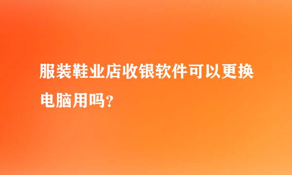 服装鞋业店收银软件可以更换电脑用吗？