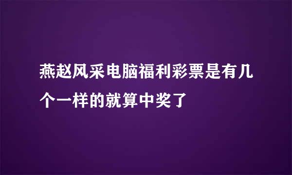 燕赵风采电脑福利彩票是有几个一样的就算中奖了