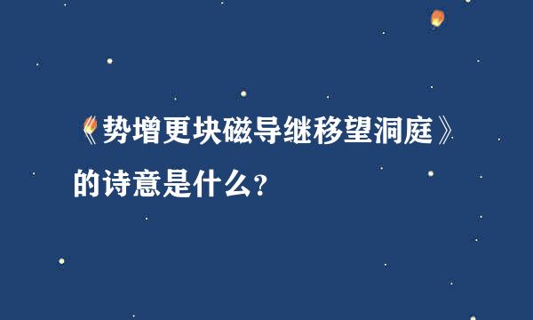 《势增更块磁导继移望洞庭》的诗意是什么？