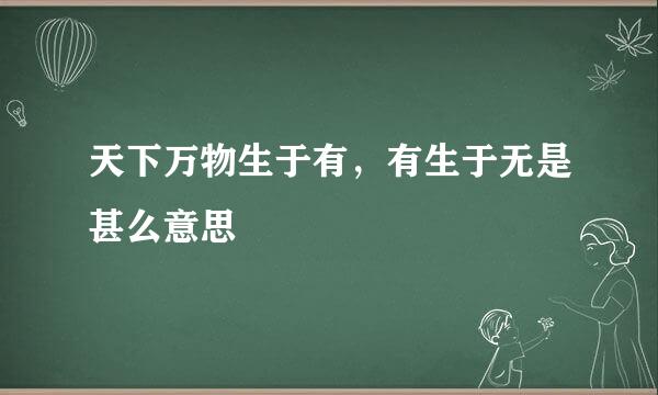 天下万物生于有，有生于无是甚么意思