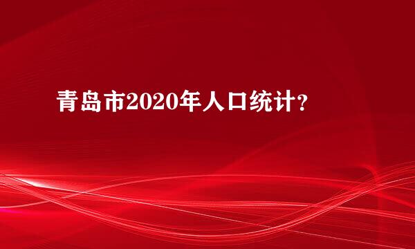 青岛市2020年人口统计？