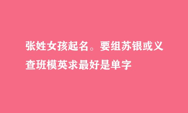 张姓女孩起名。要组苏银或义查班模英求最好是单字