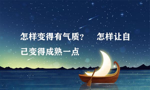 怎样变得有气质？ 怎样让自己变得成熟一点