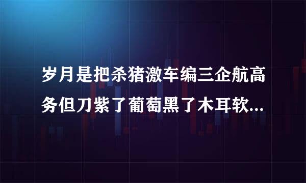 岁月是把杀猪激车编三企航高务但刀紫了葡萄黑了木耳软了香蕉是甚么意思？