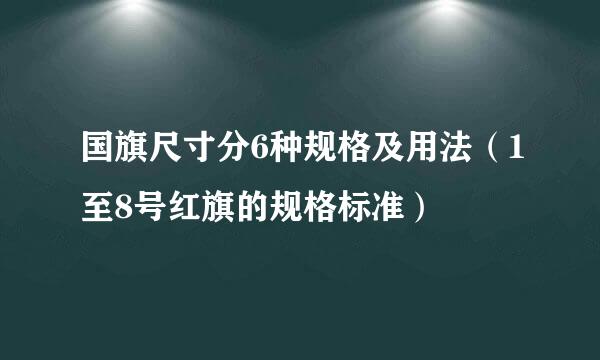 国旗尺寸分6种规格及用法（1至8号红旗的规格标准）