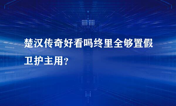 楚汉传奇好看吗终里全够置假卫护主用？