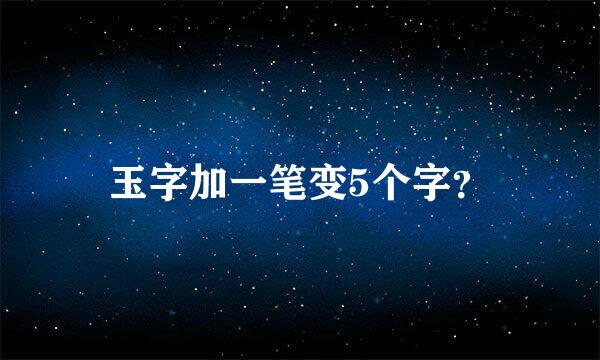 玉字加一笔变5个字？