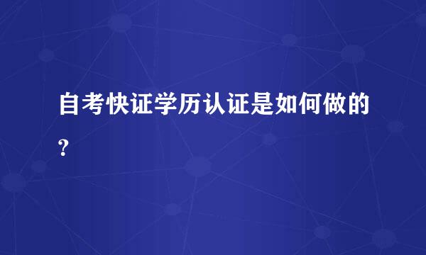 自考快证学历认证是如何做的？