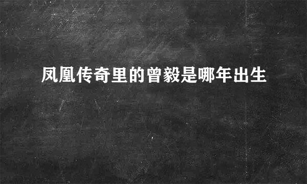 凤凰传奇里的曾毅是哪年出生