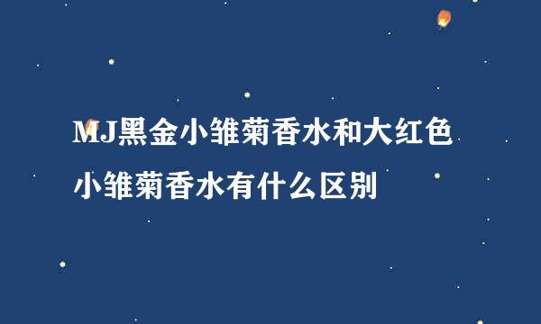 MJ黑金小雏菊香水和大红色小雏菊香水有什么区别