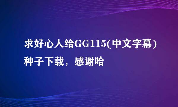 求好心人给GG115(中文字幕)种子下载，感谢哈