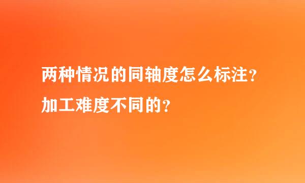 两种情况的同轴度怎么标注？加工难度不同的？