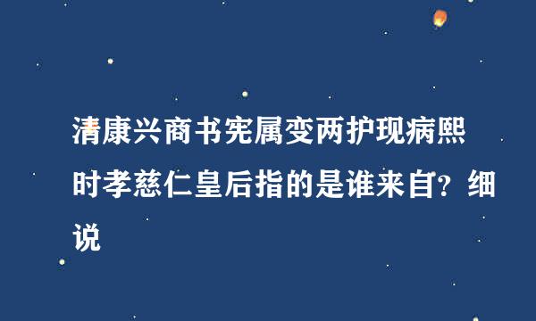 清康兴商书宪属变两护现病熙时孝慈仁皇后指的是谁来自？细说