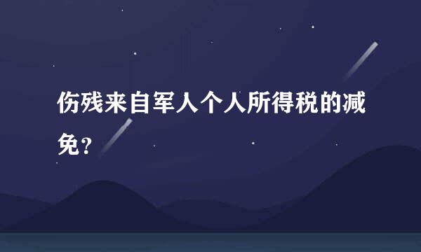 伤残来自军人个人所得税的减免？