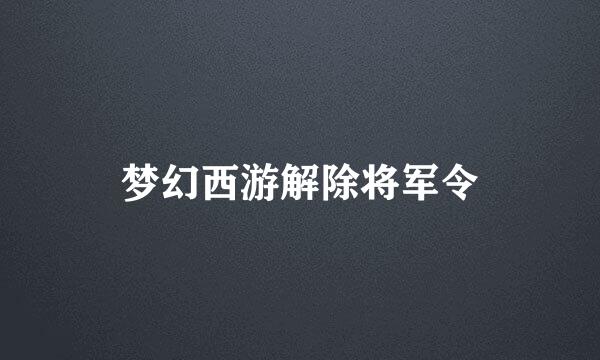 梦幻西游解除将军令