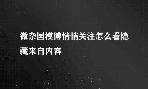 微杂国模博悄悄关注怎么看隐藏来自内容