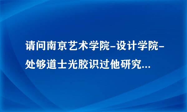 请问南京艺术学院-设计学院-处够道士光胶识过他研究生院-公共艺术研究方表责操向”的老师是哪几位？资历来自如何，教学质量如何？