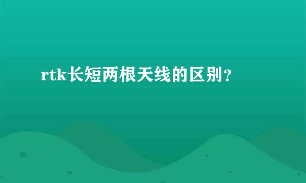 rtk长短两根天线的区别？