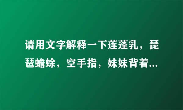 请用文字解释一下莲蓬乳，琵琶蟾蜍，空手指，妹妹背着洋娃娃，93年九铁路广告是怎么回事。