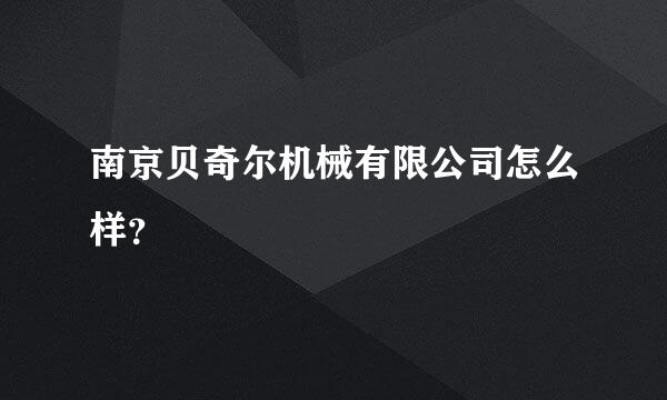 南京贝奇尔机械有限公司怎么样？