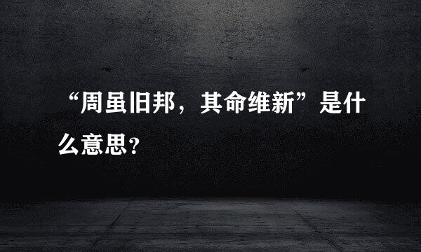 “周虽旧邦，其命维新”是什么意思？