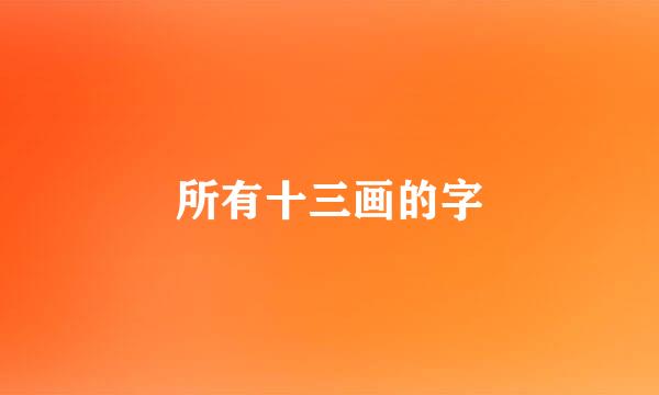 所有十三画的字