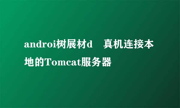 androi树展材d 真机连接本地的Tomcat服务器