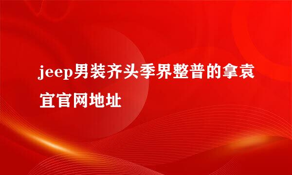 jeep男装齐头季界整普的拿袁宜官网地址