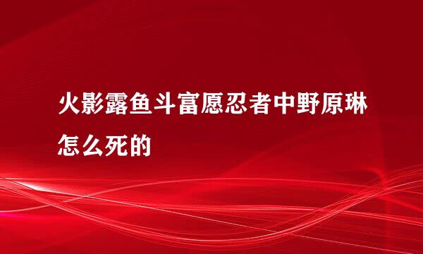 火影露鱼斗富愿忍者中野原琳怎么死的