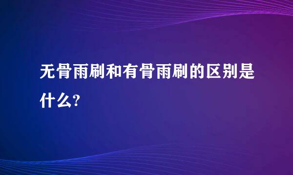 无骨雨刷和有骨雨刷的区别是什么?