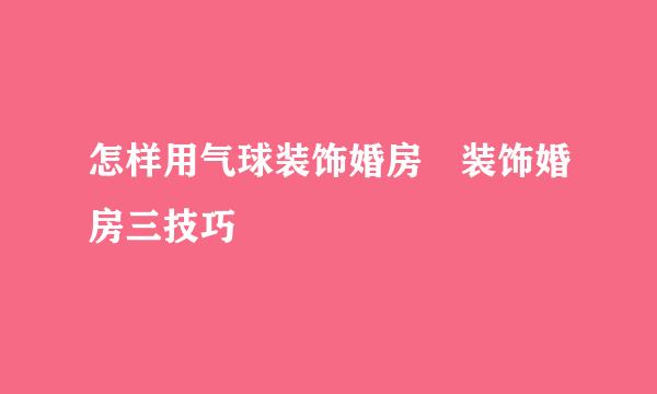 怎样用气球装饰婚房 装饰婚房三技巧