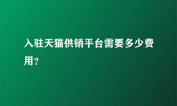 入驻天猫供销平台需要多少费用？