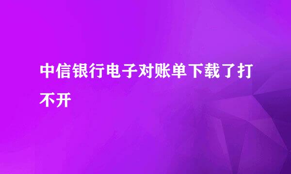 中信银行电子对账单下载了打不开