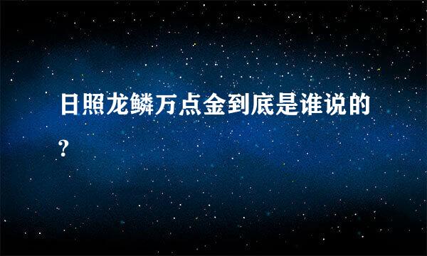 日照龙鳞万点金到底是谁说的？