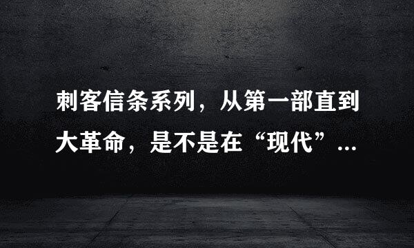 刺客信条系列，从第一部直到大革命，是不是在“现代”的主角从未变过，始终是戴斯蒙？