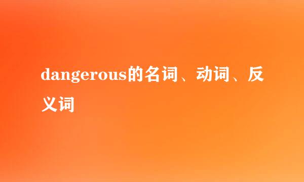 dangerous的名词、动词、反义词