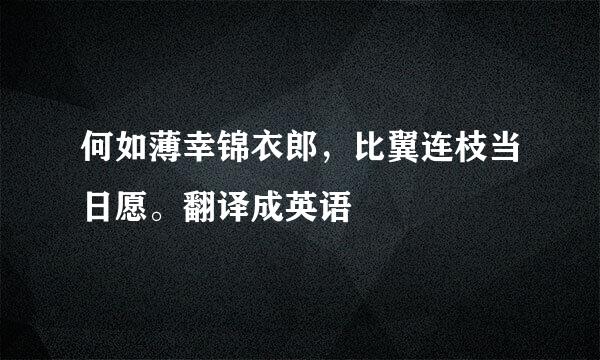 何如薄幸锦衣郎，比翼连枝当日愿。翻译成英语