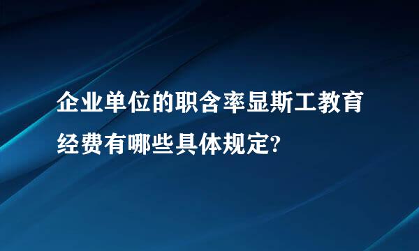 企业单位的职含率显斯工教育经费有哪些具体规定?