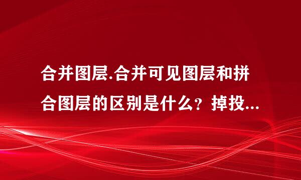 合并图层.合并可见图层和拼合图层的区别是什么？掉投课赵超染氢评