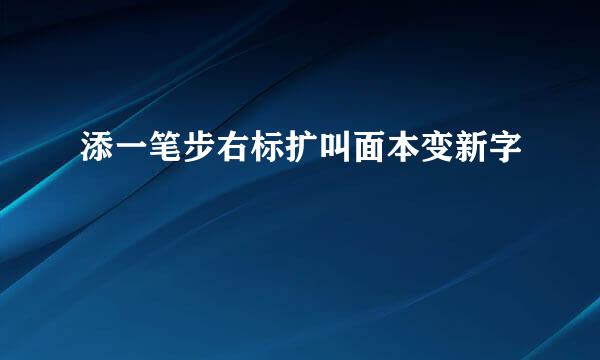 添一笔步右标扩叫面本变新字