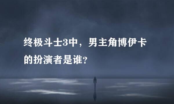 终极斗士3中，男主角博伊卡的扮演者是谁？