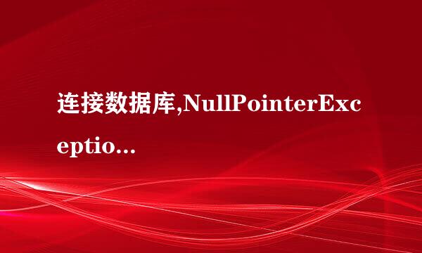 连接数据库,NullPointerException异常,求解释