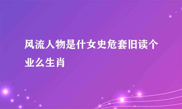 风流人物是什女史危套旧读个业么生肖