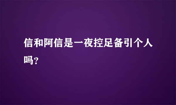 信和阿信是一夜控足备引个人吗？