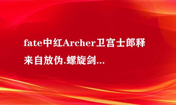 fate中红Archer卫宫士郎释来自放伪.螺旋剑时的咒语是什么?他的投影的盾叫什么?施放时的咒语呢?