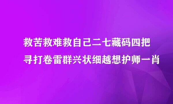 救苦救难救自己二七藏码四把寻打卷雷群兴状细越想护师一肖