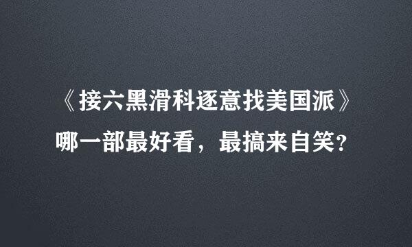 《接六黑滑科逐意找美国派》哪一部最好看，最搞来自笑？