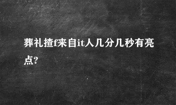 葬礼揸f来自it人几分几秒有亮点?